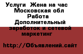 Услуги “Жена на час“ - Московская обл. Работа » Дополнительный заработок и сетевой маркетинг   